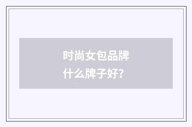 时尚女包品牌什么牌子好？