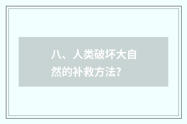 八、人类破坏大自然的补救方法？