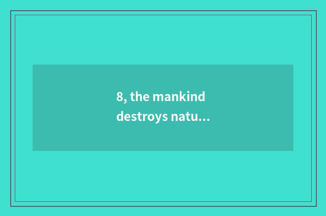8, the mankind destroys nature remedy a method?