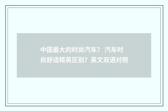 中国最大的时尚汽车？ 汽车时尚舒适精英区别？英文双语对照