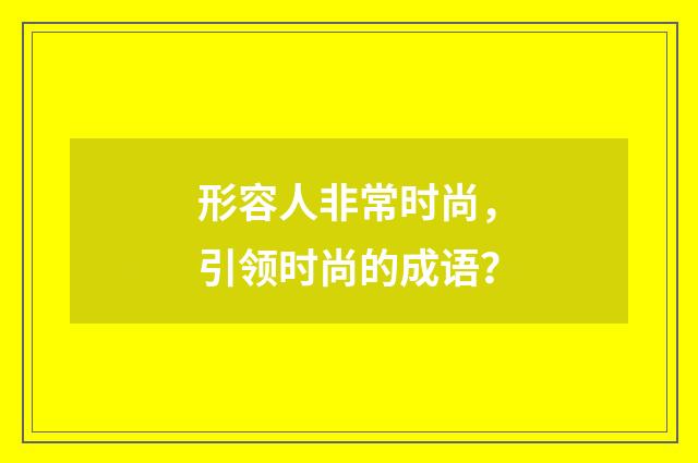 形容人非常时尚,引领时尚的成语?