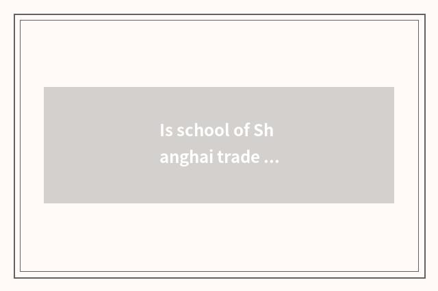Is school of Shanghai trade tourism duty school?