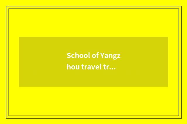School of Yangzhou travel trade which major is good?
