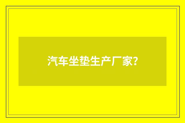 汽车坐垫生产厂家？