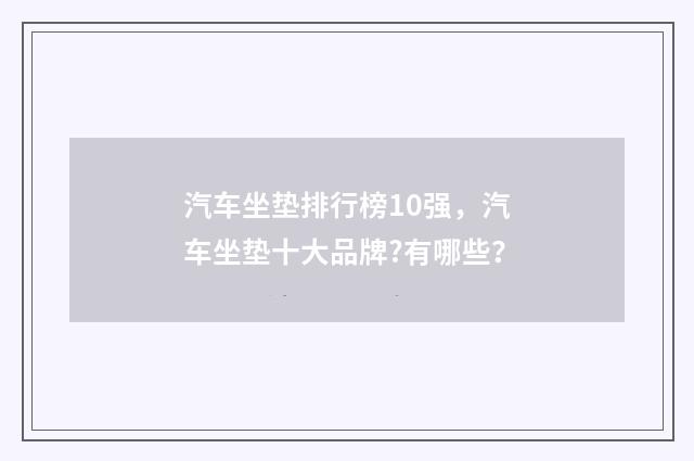 汽车坐垫排行榜10强，汽车坐垫十大品牌?有哪些？
