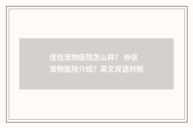 佳信宠物医院怎么样？ 仲信宠物医院介绍？英文双语对照