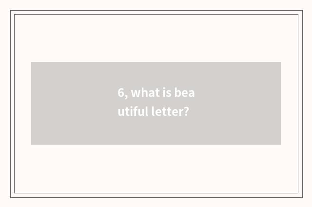 6, what is beautiful letter?