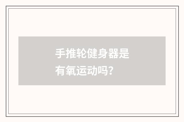 手推轮健身器是有氧运动吗？