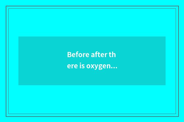 Before after there is oxygen, experienced abdomen still has oxygen?