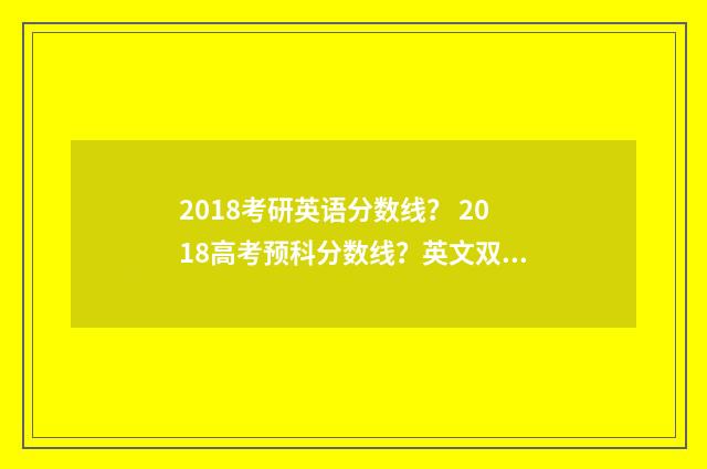 2018考研英语分数线？ 2018高考预科分数线？英文双语对照