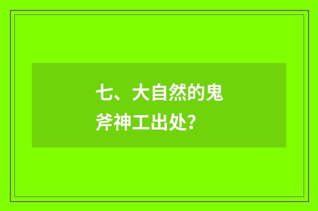 七、大自然的鬼斧神工出处？
