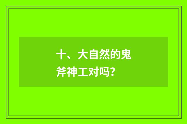 十、大自然的鬼斧神工对吗？