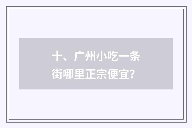 十、广州小吃一条街哪里正宗便宜？