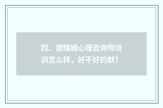 四、德瑞姆心理咨询师培训怎么样，好不好的默？