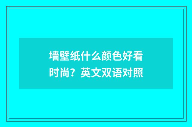 墙壁纸什么颜色好看时尚？英文双语对照