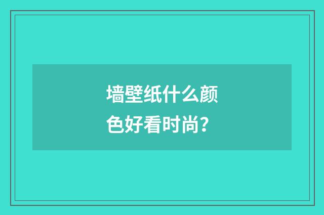 墙壁纸什么颜色好看时尚?