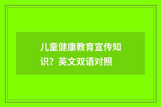 儿童健康教育宣传知识？英文双语对照
