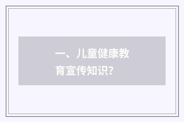 一、儿童健康教育宣传知识？