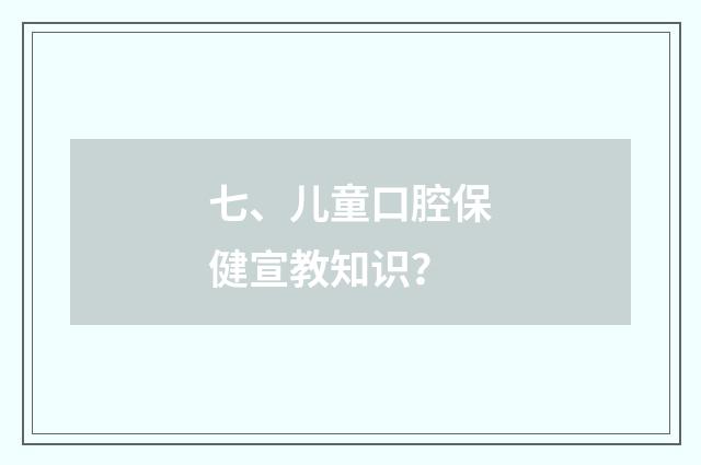 七、儿童口腔保健宣教知识？