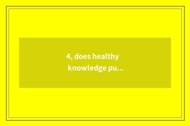 4, does healthy knowledge publicize content?