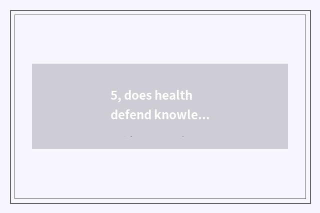 5, does health defend knowledge is publicized?