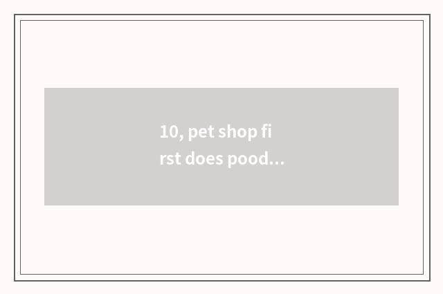 10, pet shop first does poodle still bathe first?