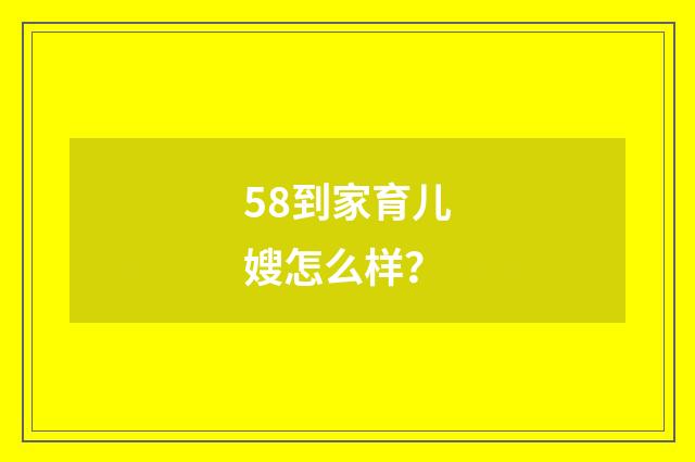 58到家育儿嫂怎么样？