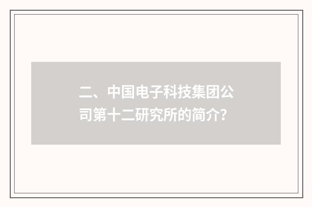 二、中国电子科技集团公司第十二研究所的简介？