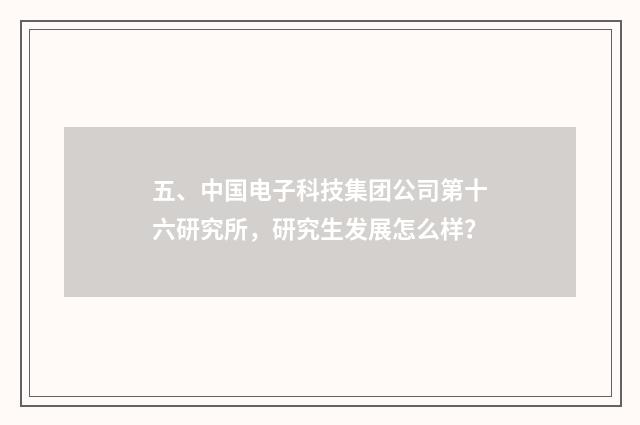 五、中国电子科技集团公司第十六研究所，研究生发展怎么样？