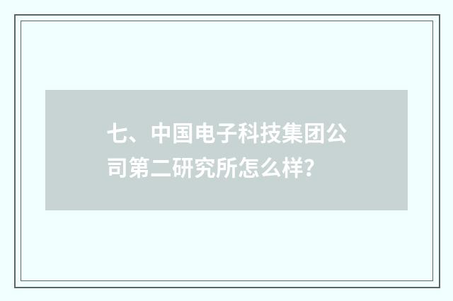 七、中国电子科技集团公司第二研究所怎么样？