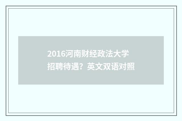 2016河南财经政法大学招聘待遇?英文双语对照