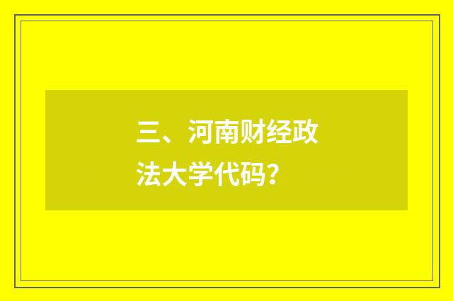 三、河南财经政法大学代码？