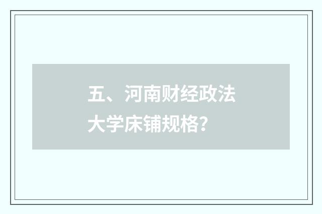 五、河南财经政法大学床铺规格？