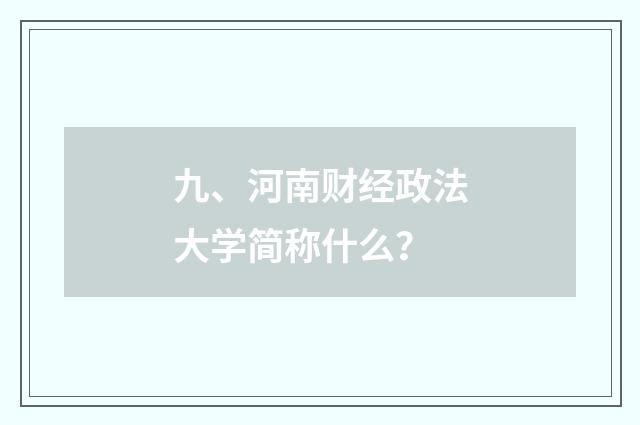 九、河南财经政法大学简称什么？