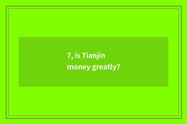 7, is Tianjin money greatly?