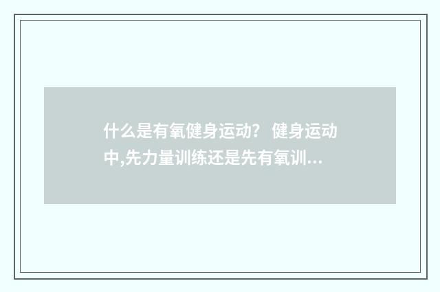 什么是有氧健身运动？ 健身运动中,先力量训练还是先有氧训练？英文双语对照