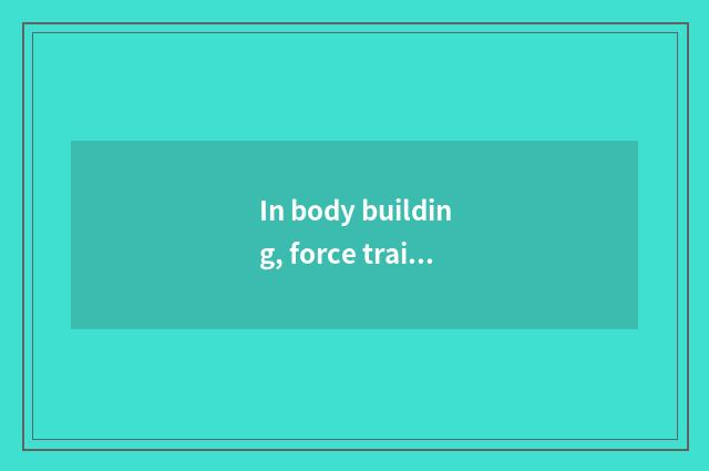 In body building, force trains or first first oxygen trains?