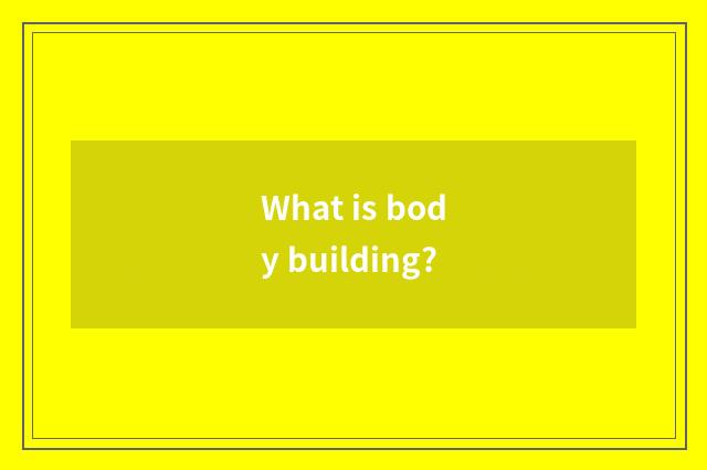 What is body building?