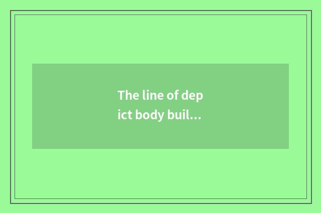 The line of depict body building?