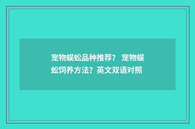 宠物蜈蚣品种推荐？ 宠物蜈蚣饲养方法？英文双语对照