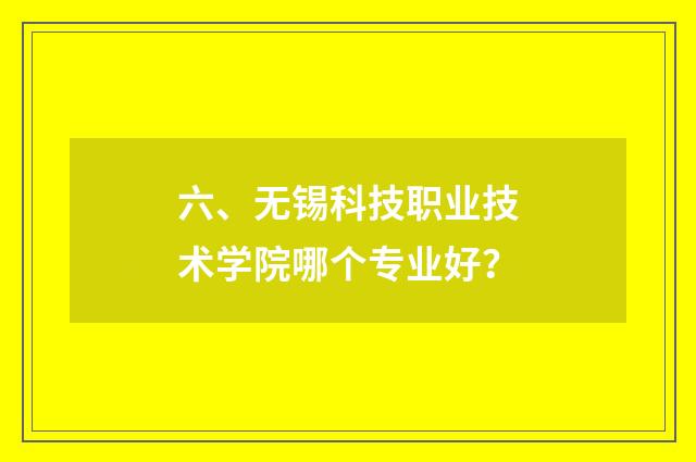 六、无锡科技职业技术学院哪个专业好？