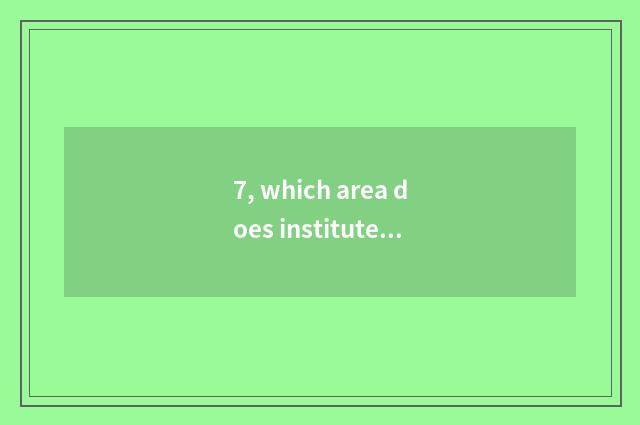 7, which area does institute of technology of profession of the science and tech