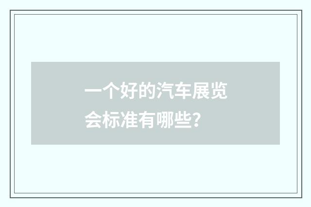 一个好的汽车展览会标准有哪些？