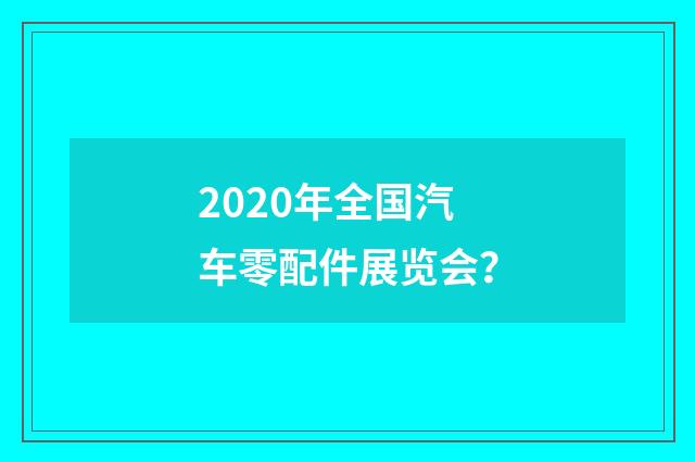 2020年全国汽车零配件展览会？