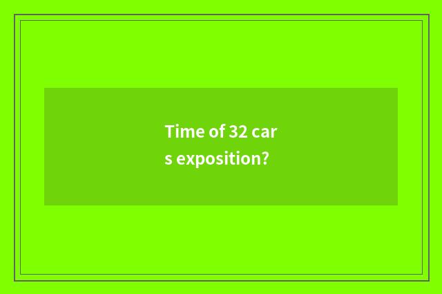 Time of 32 cars exposition?
