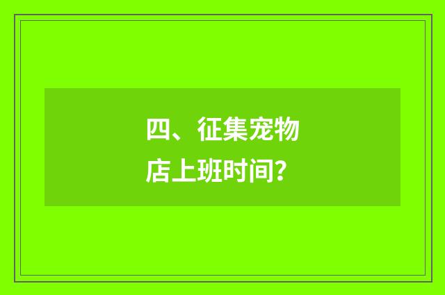 四、征集宠物店上班时间？