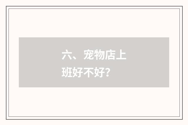 六、宠物店上班好不好？