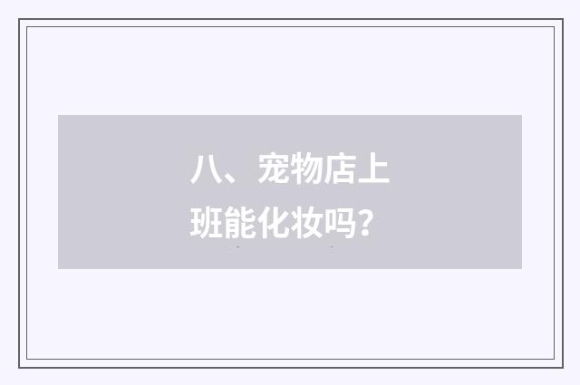 八、宠物店上班能化妆吗？