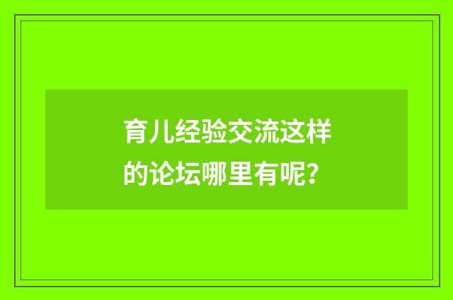 育儿经验交流这样的论坛哪里有呢？