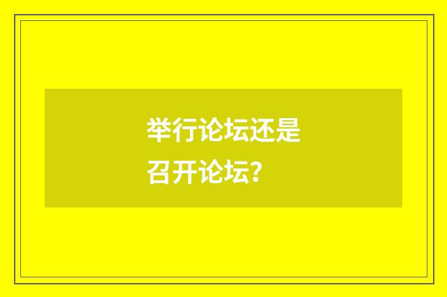 举行论坛还是召开论坛？